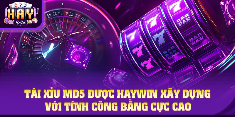 Tài Xỉu MD5 được HAYWIN xây dựng với tính công bằng cực cao